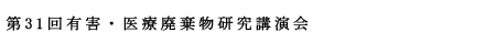 第31回有害・医療廃棄物研究講演会